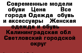 Современные модели обуви › Цена ­ 1 - Все города Одежда, обувь и аксессуары » Женская одежда и обувь   . Калининградская обл.,Светловский городской округ 